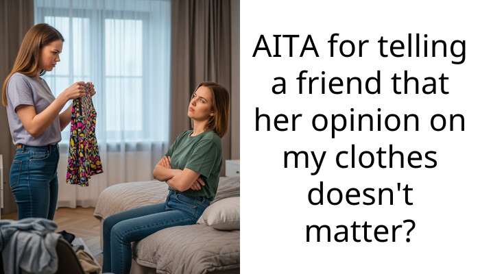 AITA for telling a friend that her opinion on my clothes doesn’t matter?