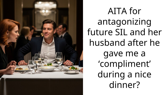 AITA for antagonizing future SIL and her husband after he gave me a ‘compliment’ during a nice dinner?