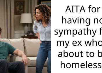 AITA for having no sympathy for my ex who’s about to be homeless?