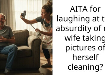 AITA for laughing at the absurdity of my wife taking pictures of herself cleaning?