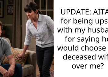 UPDATE: AITAH for being upset with my husband for saying he would choose his deceased wife over me?