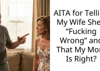 AITA for Telling My Wife She’s “F**king Wrong” and That My Mom Is Right?