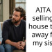 AITA for selling my house to get away from my sister?