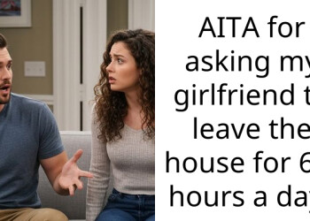 AITA for asking my girlfriend to leave the house for 6-7 hours a day?