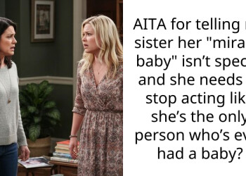 AITA for telling my sister her “miracle baby” isn’t special and she needs to stop acting like she’s the only person who’s ever had a baby?