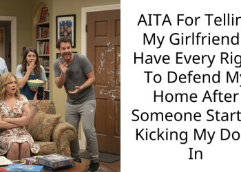 AITA For Telling My Girlfriend I Have Every Right To Defend My Home After Someone Started Kicking My Door In