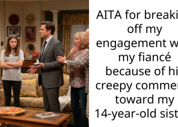 AITA for breaking off my engagement with my fiancé because of his creepy comments toward my 14-year-old sister?