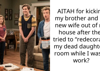 AITAH for kicking my brother and his new wife out of my house after they tried to “redecorate” my dead daughter’s room while I was at work?