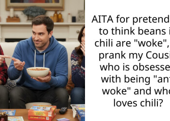 AITA for pretending to think beans in chili are “woke”, to prank my Cousin who is obsessed with being “anti woke” and who loves chili?