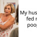 My husband fed me p**p.