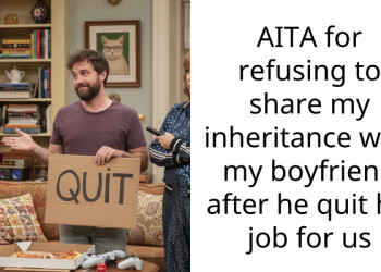 Boyfriend quit his job because I inherited money and says I’m not wife material for not sharing