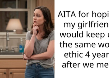 AITA for hoping my girlfriend would keep up the same work ethic 4 years after we met?