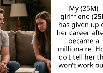My (25M) girlfriend (25F) has given up on her career after I became a millionaire. How do I tell her this won’t work out?