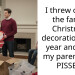 I threw out all the family Christmas decorations last year and now my parents are P**SED