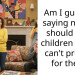 Am I guilty of saying no one should have children if they can’t provide for them?