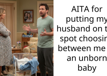 AITA for putting my husband on the spot choosing between me or an unborn baby