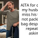 AITA for causing my husband to miss his trip by not packing his bag despite him repeatedly asking?