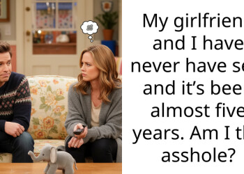 My girlfriend and I have never have s*x, and it’s been almost five years. Am I the a*shole?