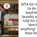 AITA for refusing to do my boyfriend’s laundry after he told his mom I “don’t do anything” around thee house?