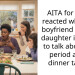 AITA for how I reacted when my boyfriend told his daughter it’s rude to talk about her period at the dinner table ?
