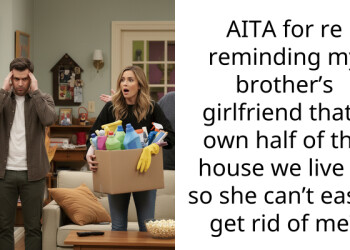 AITA for re reminding my brother’s girlfriend that I own half of the house we live in so she can’t easily get rid of me?