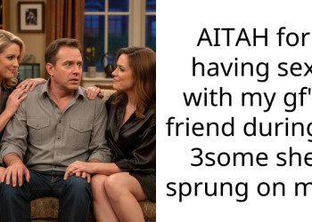 AITAH for having s*x with my gf’s friend during a 3some she sprung on me?