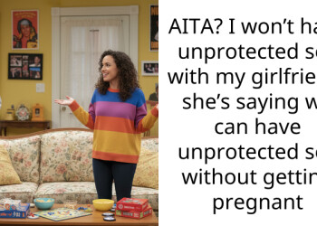 My Girlfriend’s Friends Are Turning Her Against Me Because I Won’t Risk Unplanned Pregnancy