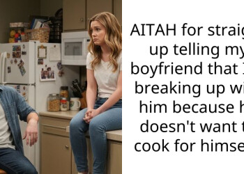 AITAH for straight up telling my boyfriend that I’m breaking up with him because he doesn’t want to cook for himself?
