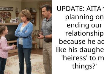 UPDATE: AITA for planning on ending our relationship because he acts like his daugher is ‘heiress’ to my things?’