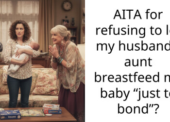AITA for refusing to let my husband’s aunt b***stfeed my baby “just to bond”?