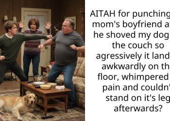 AITAH for punching my mom’s boyfriend after he shoved my dog off the couch so agressively it landed awkwardly on the floor, whimpered in pain and couldn’t stand on it’s leg afterwards?