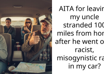 AITA for leaving my uncle stranded 100 miles from home after he went on a r***st, misogynistic rant in my car?