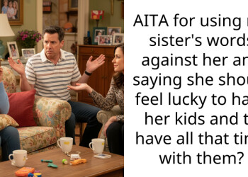 AITA for using my sister’s words against her and saying she should feel lucky to have her kids and to have all that time with them?