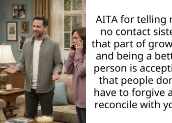 AITA for telling my no contact sister that part of growing and being a better person is accepting that people don’t have to forgive and reconcile with you?