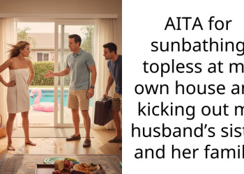 AITA for sunbathing to***ss at my own house and kicking out my husband’s sister and her family?