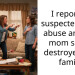 I reported suspected child a**se and the mom says I destroyed her family