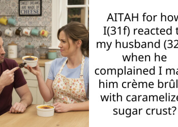 AITAH for how I(31f) reacted to my husband (32m) when he complained I made him crème brûlée with caramelized sugar crust?