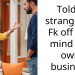 Told a stranger to Fk off and mind her own business