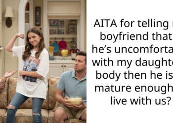 AITA for telling my boyfriend that if he’s uncomfortable with my daughter’s body then he isn’t mature enough to live with us?