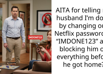 AITA for telling my husband I’m done by changing our Netflix pa*sword to “IMDONE123” and blocking him on everything before he got home?