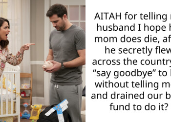 AITAH for telling my husband I hope his mom does die, after he secretly flew across the country to “say goodbye” to her without telling me… and drained our baby fund to do it?