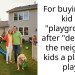 For buying my kid a “playground” after “denying” the neighbor kids a place to play
