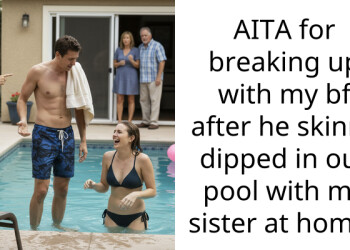 AITA for breaking up with my bf after he skinny dipped in our pool with my sister at home?