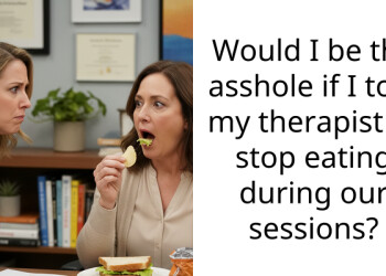 Would I be the a*shole if I told my ther***st to stop eating during our sessions?