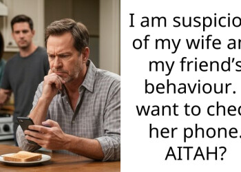 I am sus**cious of my wife and my friend’s behaviour. I want to check her phone. AITAH?