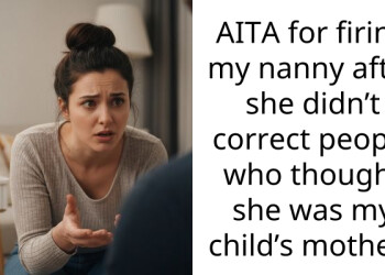AITA for firing my nanny after she didn’t correct people who thought she was my child’s mother?