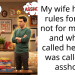 My wife has the rules for thee not for me logic and when I called her out I was called an a*shole.