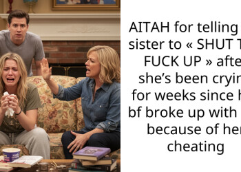 AITAH for telling my sister to « SHUT THE F**K UP » after she’s been crying for weeks since her bf broke up with her because of her cheating