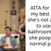 AITA for telling my best friend she’s not allowed to use my bathroom unless she p**ps like a normal person?