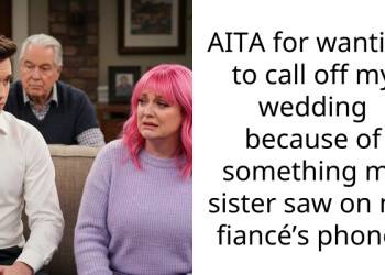 AITA for wanting to call off my wedding because of something my sister saw on my fiancé’s phone?